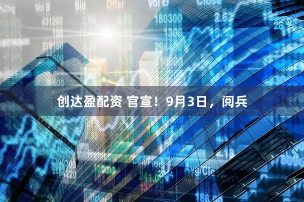 创达盈配资 官宣！9月3日，阅兵