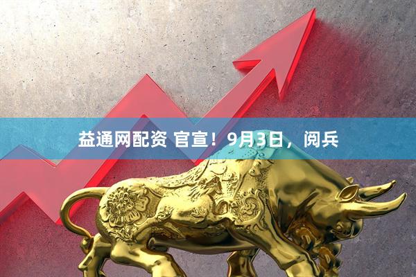 益通网配资 官宣！9月3日，阅兵