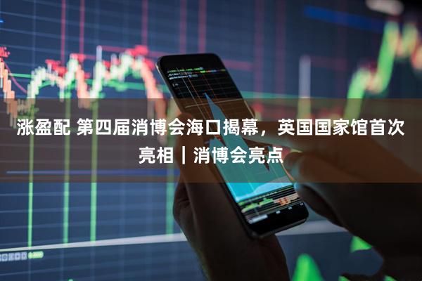 涨盈配 第四届消博会海口揭幕，英国国家馆首次亮相｜消博会亮点