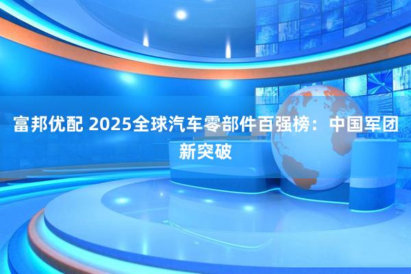 富邦优配 2025全球汽车零部件百强榜：中国军团新突破