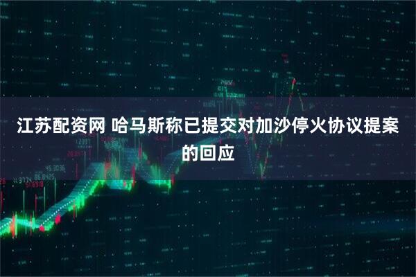 江苏配资网 哈马斯称已提交对加沙停火协议提案的回应