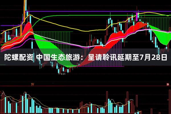 陀螺配资 中国生态旅游：呈请聆讯延期至7月28日