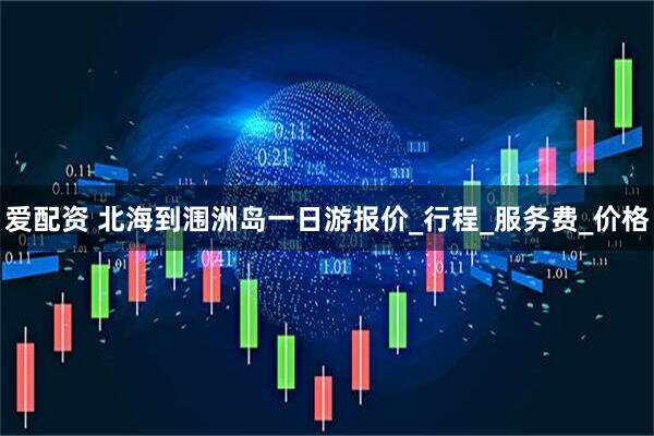 爱配资 北海到涠洲岛一日游报价_行程_服务费_价格