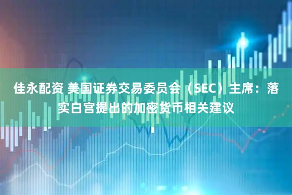 佳永配资 美国证券交易委员会（SEC）主席：落实白宫提出的加密货币相关建议