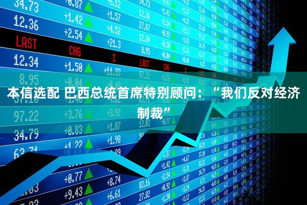 本信选配 巴西总统首席特别顾问：“我们反对经济制裁”