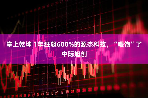 掌上乾坤 1年狂飙600%的源杰科技，“喂饱”了中际旭创