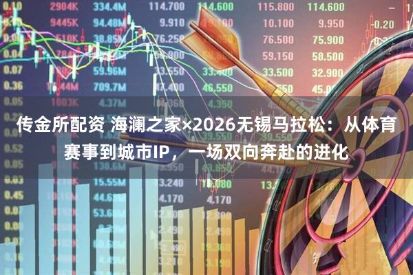 传金所配资 海澜之家×2026无锡马拉松：从体育赛事到城市IP，一场双向奔赴的进化
