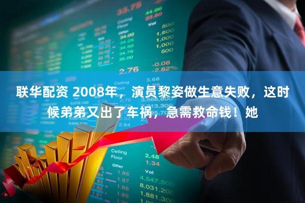 联华配资 2008年，演员黎姿做生意失败，这时候弟弟又出了车祸，急需救命钱！她